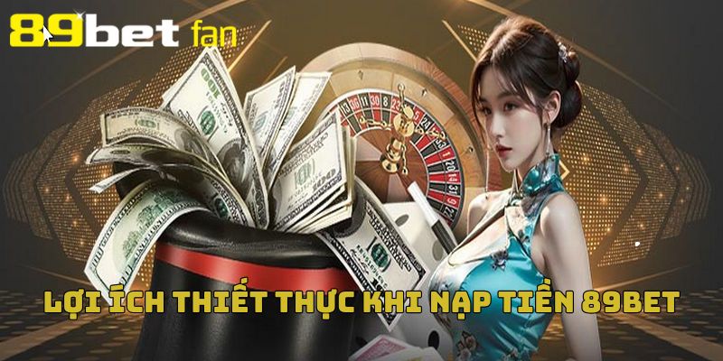Lợi ích khi nạp tiền 89BET