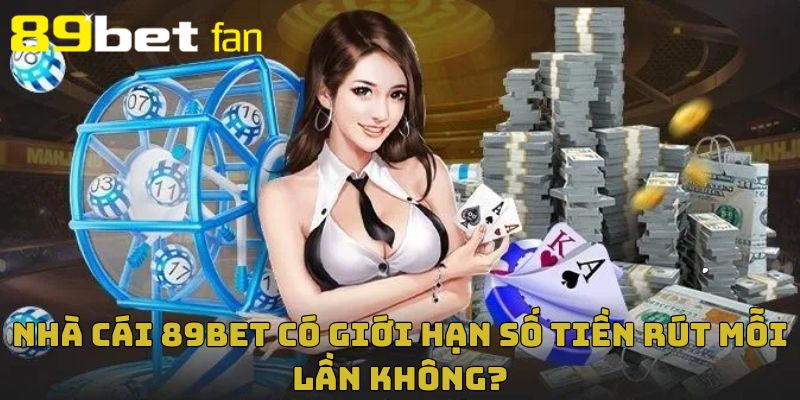 Rút tiền 89BET hiện đang giới hạn số tiền giao dịch